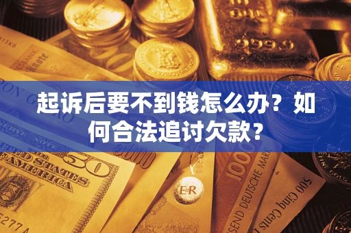 武汉起诉后要不到钱怎么办？如何合法追讨欠款？