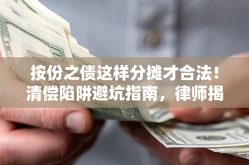 武汉按份之债这样分摊才合法！清偿陷阱避坑指南，律师揭秘关键条款