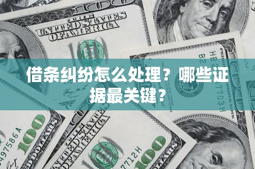 武汉借条纠纷怎么处理？哪些证据最关键？