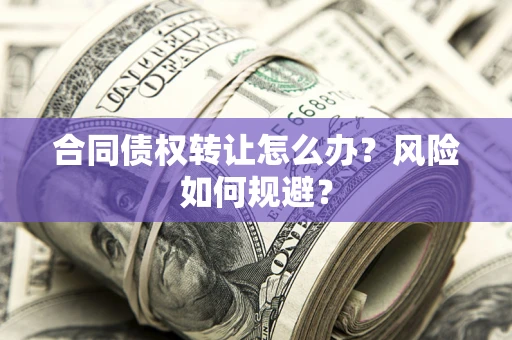 武汉合同债权转让怎么办？风险如何规避？