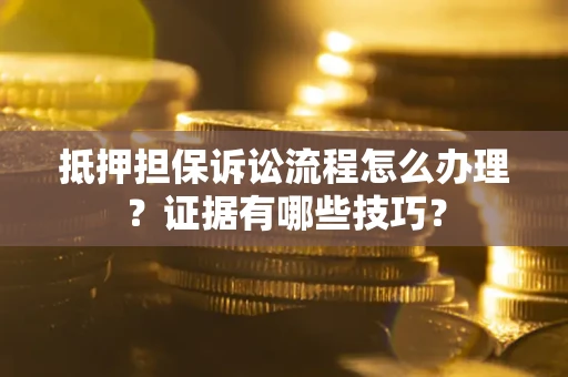 武汉抵押担保诉讼流程怎么办理？证据有哪些技巧？