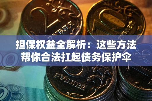 武汉担保权益全解析：这些方法帮你合法扛起债务保护伞