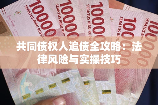 武汉共同债权人追债全攻略：法律风险与实操技巧