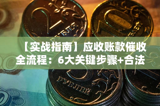 武汉【实战指南】应收账款催收全流程：6大关键步骤+合法回款技巧
