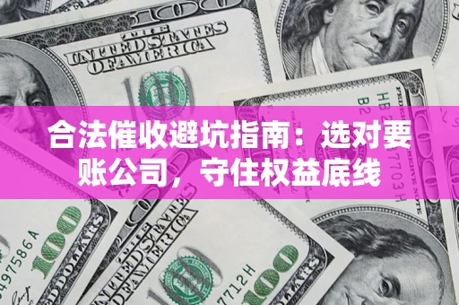 武汉合法催收避坑指南：选对要账公司，守住权益底线