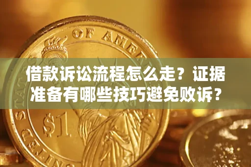 武汉借款诉讼流程怎么走？证据准备有哪些技巧避免败诉？