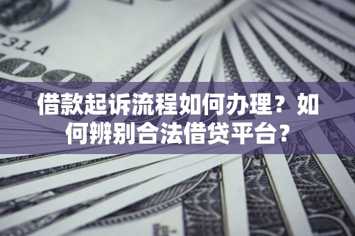 武汉借款起诉流程如何办理？如何辨别合法借贷平台？