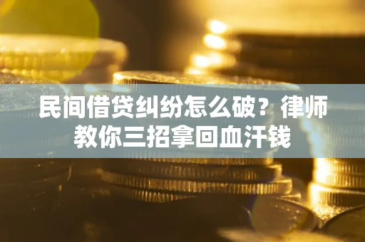 武汉民间借贷纠纷怎么破？律师教你三招拿回血汗钱