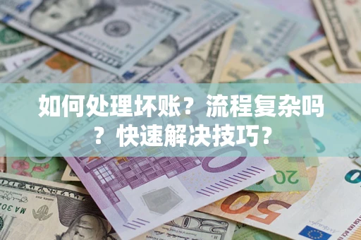 武汉如何处理坏账？流程复杂吗？快速解决技巧？