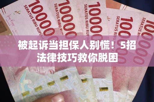 武汉被起诉当担保人别慌！5招法律技巧救你脱困