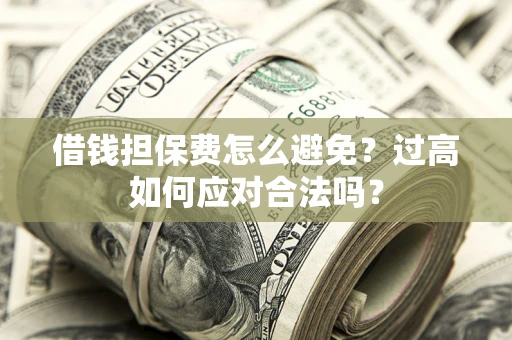 武汉借钱担保费怎么避免？过高如何应对合法吗？