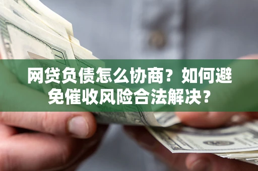 武汉网贷负债怎么协商？如何避免催收风险合法解决？