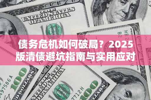 武汉债务危机如何破局？2025版清债避坑指南与实用应对策略