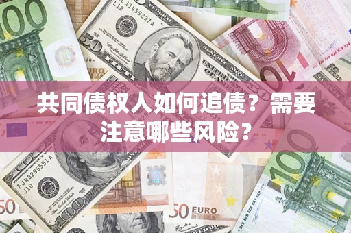 武汉共同债权人如何追债？需要注意哪些风险？