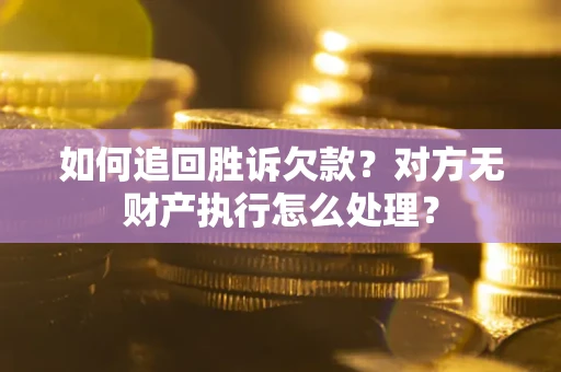 武汉如何追回胜诉欠款？对方无财产执行怎么处理？