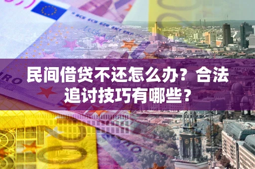 武汉民间借贷不还怎么办？合法追讨技巧有哪些？
