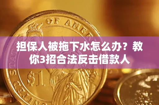 武汉担保人被拖下水怎么办？教你3招合法反击借款人