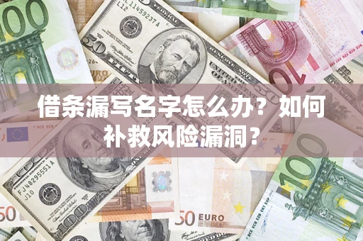 武汉借条漏写名字怎么办？如何补救风险漏洞？