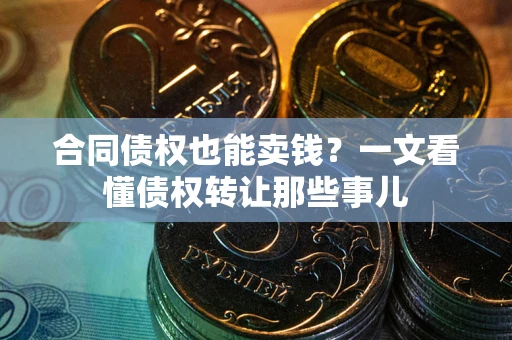 武汉合同债权也能卖钱？一文看懂债权转让那些事儿