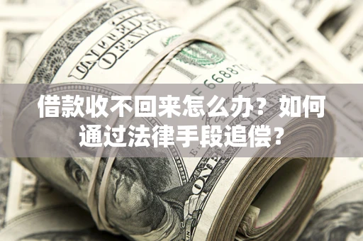 武汉借款收不回来怎么办？如何通过法律手段追偿？
