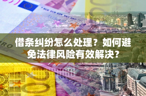 武汉借条纠纷怎么处理？如何避免法律风险有效解决？