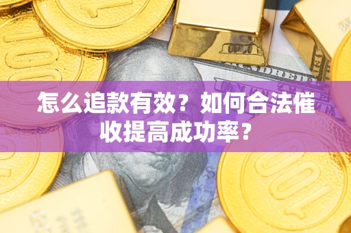武汉怎么追款有效？如何合法催收提高成功率？