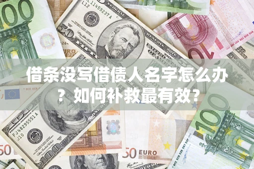武汉借条没写借债人名字怎么办？如何补救最有效？