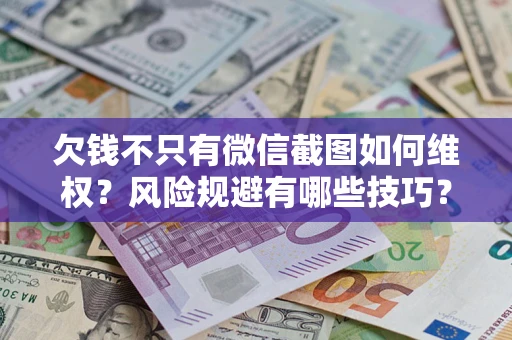 武汉欠钱不只有微信截图如何维权？风险规避有哪些技巧？