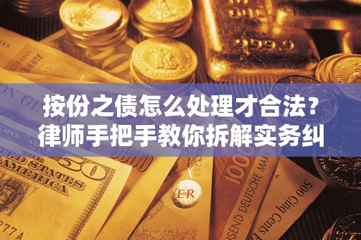 武汉按份之债怎么处理才合法？律师手把手教你拆解实务纠纷