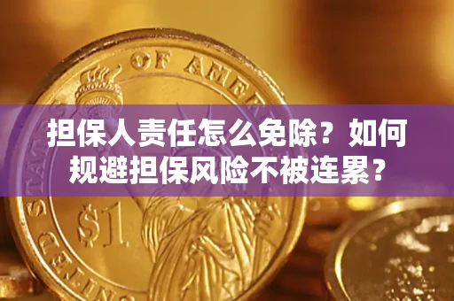 武汉担保人责任怎么免除？如何规避担保风险不被连累？