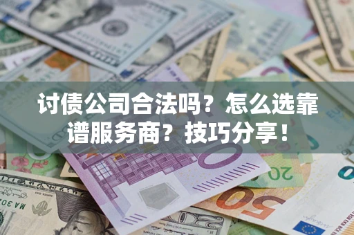 武汉讨债公司合法吗？怎么选靠谱服务商？技巧分享！