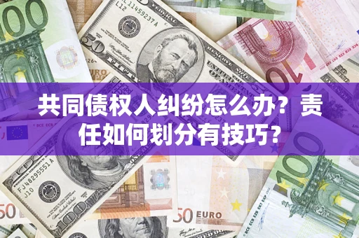 武汉共同债权人纠纷怎么办？责任如何划分有技巧？
