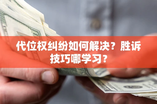 武汉代位权纠纷如何解决？胜诉技巧哪学习？