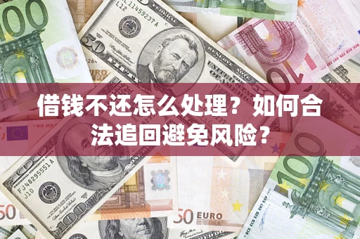武汉借钱不还怎么处理？如何合法追回避免风险？