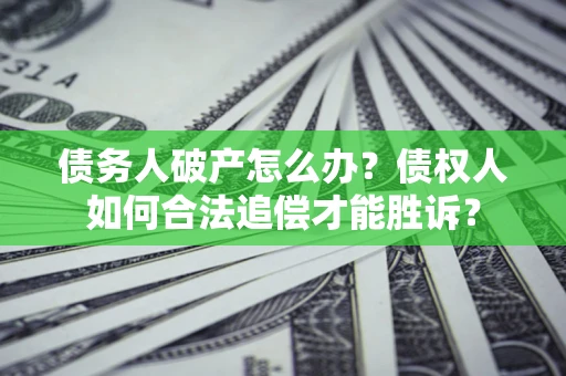 武汉债务人破产怎么办？债权人如何合法追偿才能胜诉？