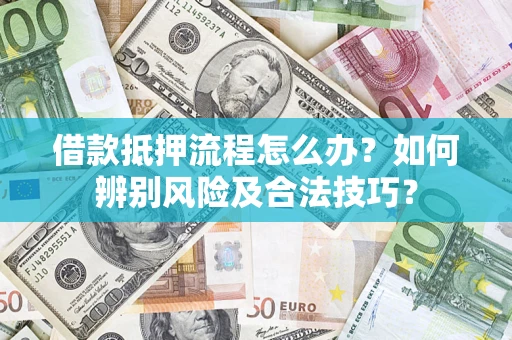 武汉借款抵押流程怎么办？如何辨别风险及合法技巧？
