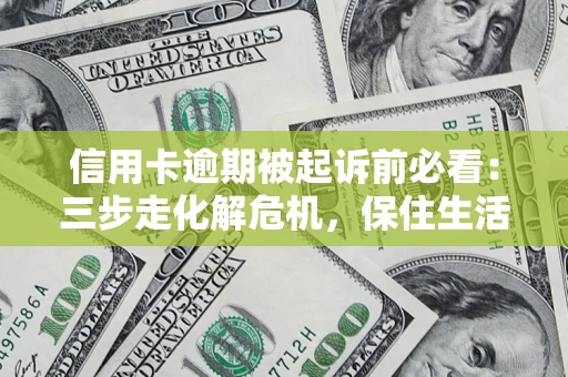 武汉信用卡逾期被起诉前必看：三步走化解危机，保住生活尊严