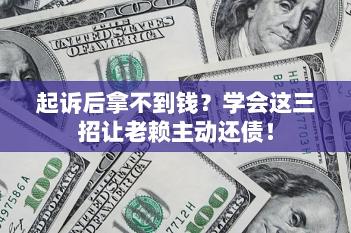 武汉起诉后拿不到钱？学会这三招让老赖主动还债！