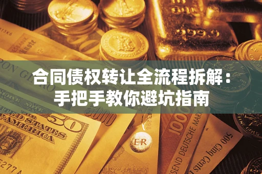 武汉合同债权转让全流程拆解：手把手教你避坑指南