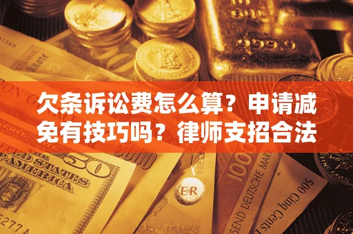 武汉欠条诉讼费怎么算？申请减免有技巧吗？律师支招合法省钱