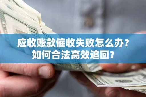 武汉应收账款催收失败怎么办？如何合法高效追回？