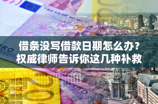 武汉借条没写借款日期怎么办？权威律师告诉你这几种补救方法！
