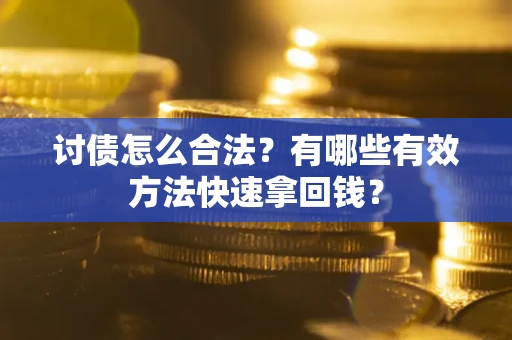 武汉讨债怎么合法？有哪些有效方法快速拿回钱？