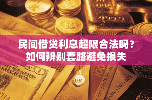 武汉民间借贷利息超限合法吗？如何辨别套路避免损失