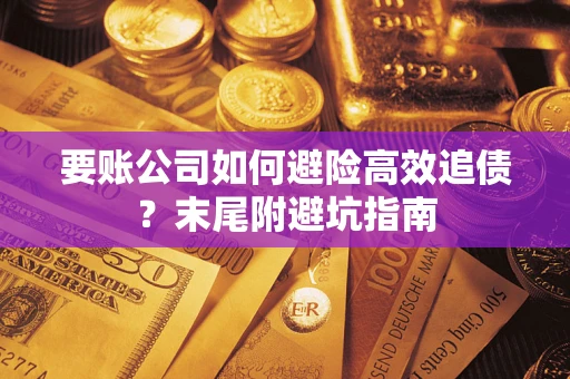 武汉要账公司如何避险高效追债？末尾附避坑指南