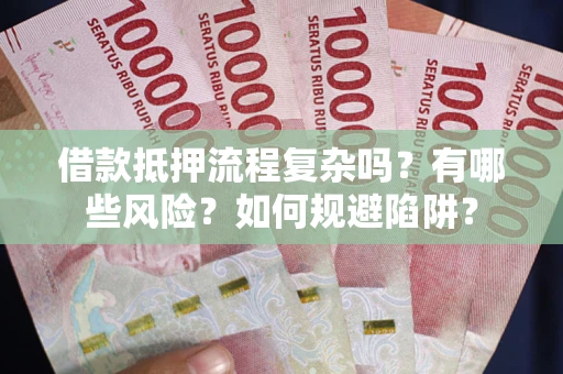 武汉借款抵押流程复杂吗？有哪些风险？如何规避陷阱？