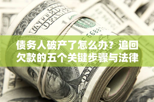 武汉债务人破产了怎么办？追回欠款的五个关键步骤与法律策略
