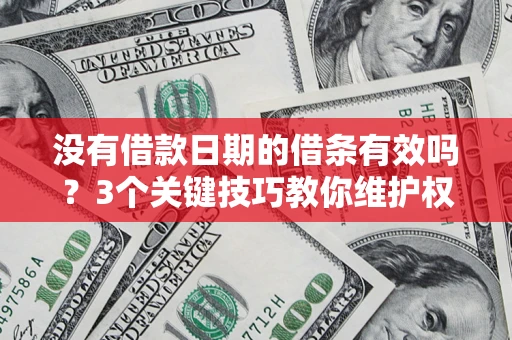 武汉没有借款日期的借条有效吗？3个关键技巧教你维护权益