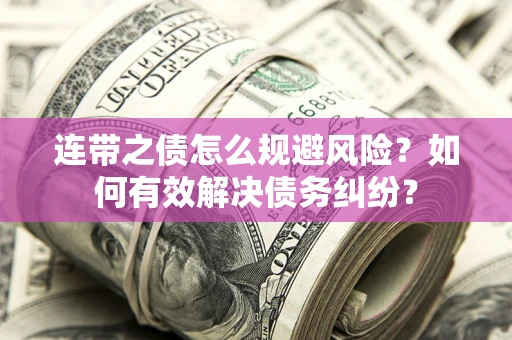 武汉连带之债怎么规避风险？如何有效解决债务纠纷？