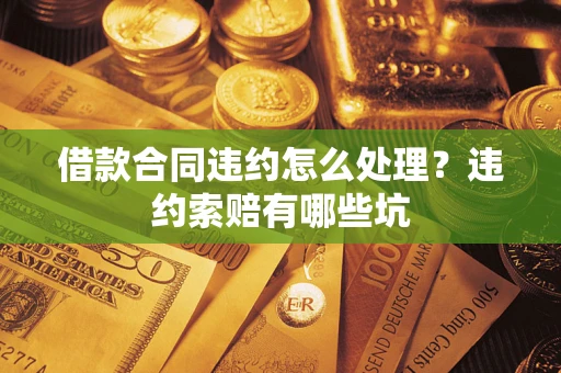 武汉借款合同违约怎么处理？违约索赔有哪些坑